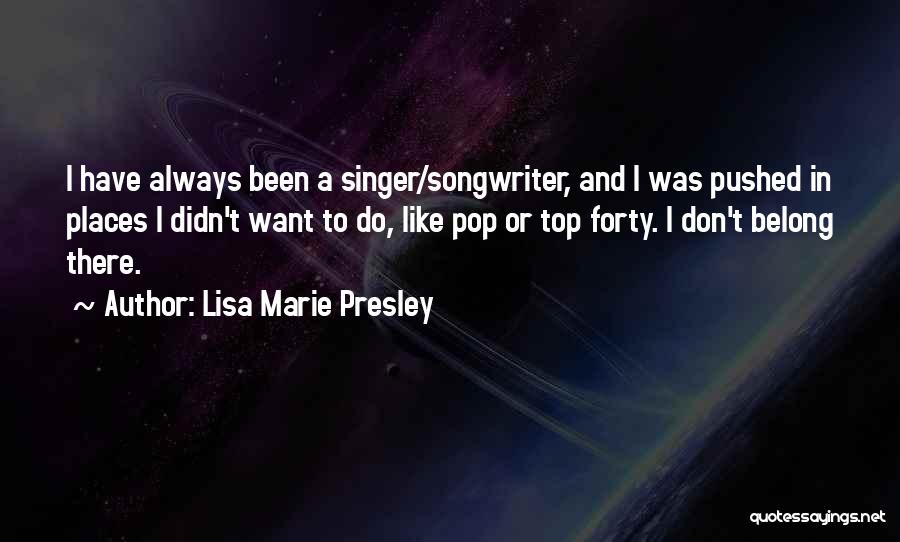 Lisa Marie Presley Quotes: I Have Always Been A Singer/songwriter, And I Was Pushed In Places I Didn't Want To Do, Like Pop Or