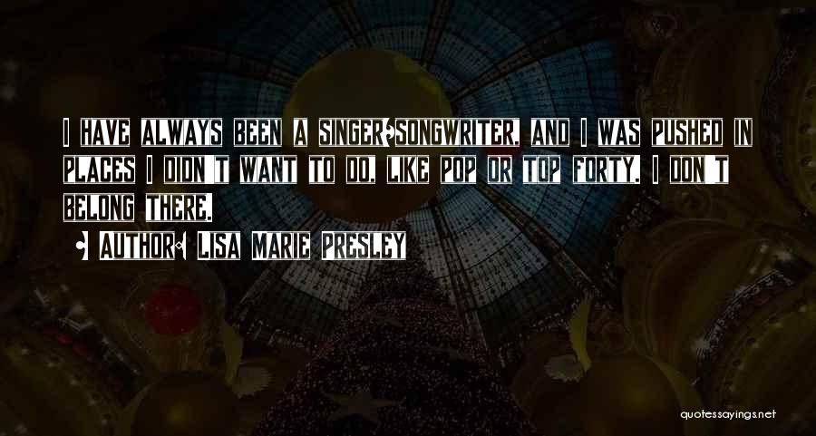 Lisa Marie Presley Quotes: I Have Always Been A Singer/songwriter, And I Was Pushed In Places I Didn't Want To Do, Like Pop Or