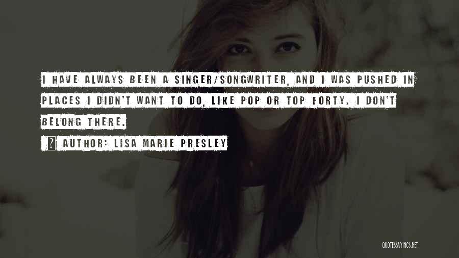 Lisa Marie Presley Quotes: I Have Always Been A Singer/songwriter, And I Was Pushed In Places I Didn't Want To Do, Like Pop Or