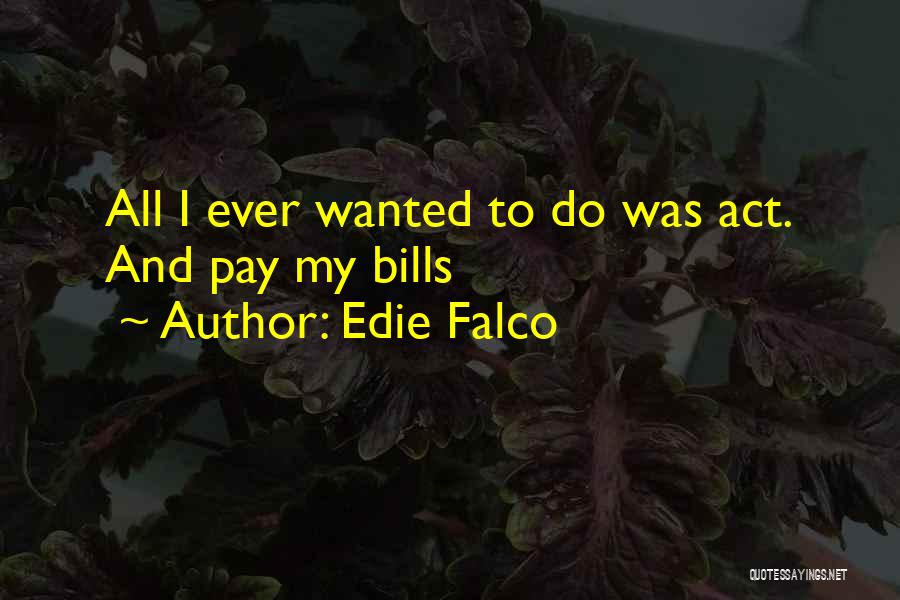 Edie Falco Quotes: All I Ever Wanted To Do Was Act. And Pay My Bills