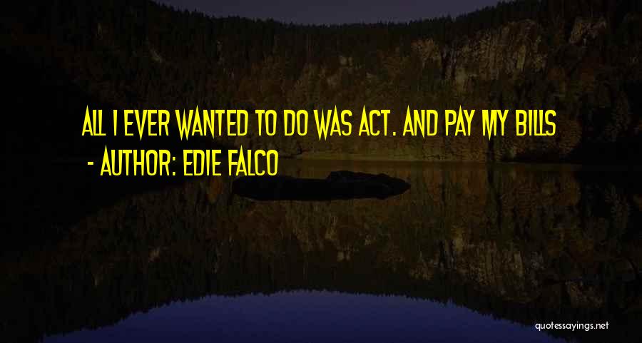 Edie Falco Quotes: All I Ever Wanted To Do Was Act. And Pay My Bills