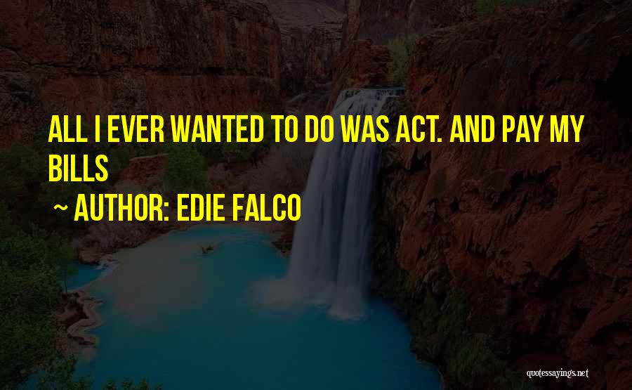 Edie Falco Quotes: All I Ever Wanted To Do Was Act. And Pay My Bills