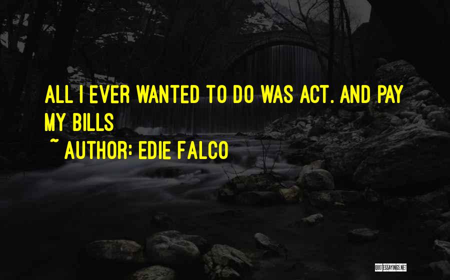 Edie Falco Quotes: All I Ever Wanted To Do Was Act. And Pay My Bills
