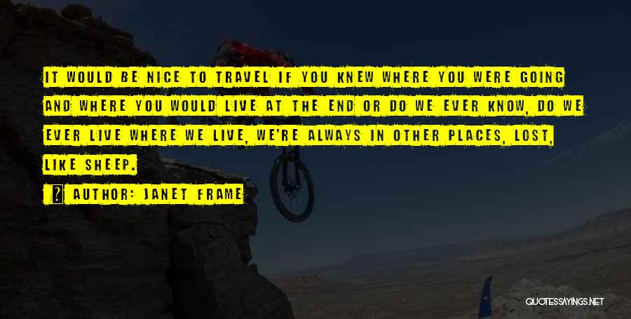 Janet Frame Quotes: It Would Be Nice To Travel If You Knew Where You Were Going And Where You Would Live At The