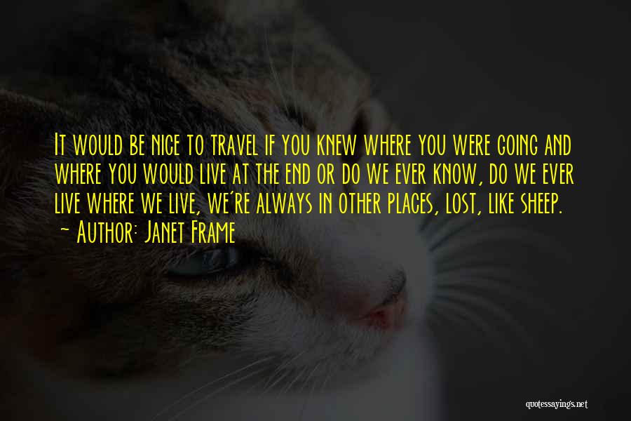 Janet Frame Quotes: It Would Be Nice To Travel If You Knew Where You Were Going And Where You Would Live At The