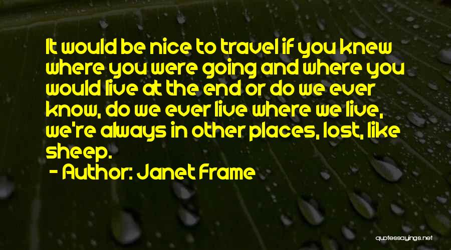 Janet Frame Quotes: It Would Be Nice To Travel If You Knew Where You Were Going And Where You Would Live At The