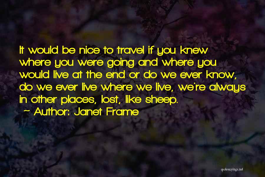 Janet Frame Quotes: It Would Be Nice To Travel If You Knew Where You Were Going And Where You Would Live At The