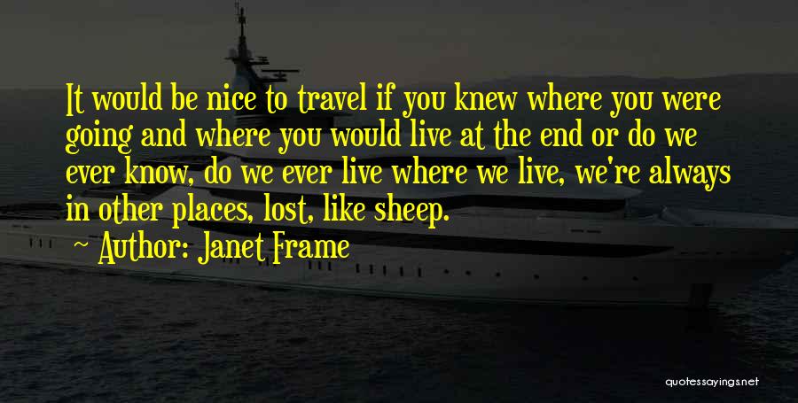 Janet Frame Quotes: It Would Be Nice To Travel If You Knew Where You Were Going And Where You Would Live At The