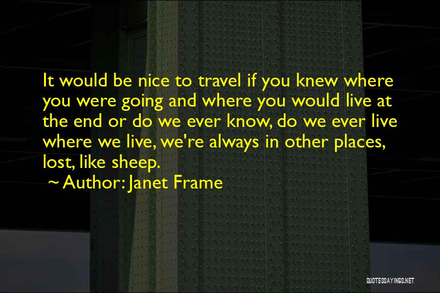 Janet Frame Quotes: It Would Be Nice To Travel If You Knew Where You Were Going And Where You Would Live At The