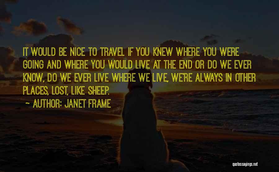 Janet Frame Quotes: It Would Be Nice To Travel If You Knew Where You Were Going And Where You Would Live At The