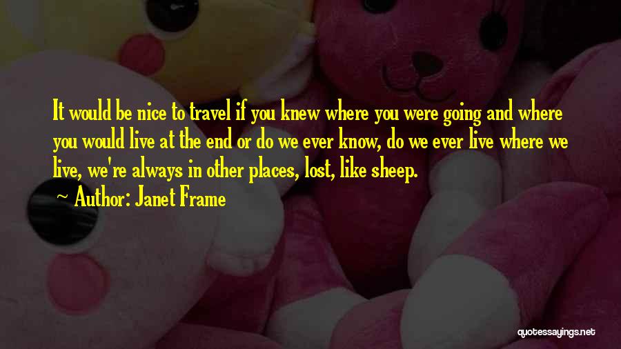 Janet Frame Quotes: It Would Be Nice To Travel If You Knew Where You Were Going And Where You Would Live At The