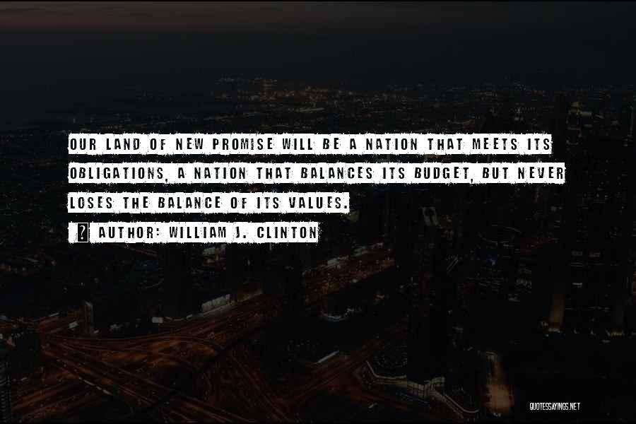 William J. Clinton Quotes: Our Land Of New Promise Will Be A Nation That Meets Its Obligations, A Nation That Balances Its Budget, But