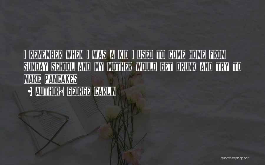 George Carlin Quotes: I Remember When I Was A Kid I Used To Come Home From Sunday School And My Mother Would Get