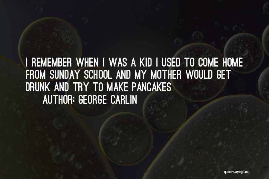 George Carlin Quotes: I Remember When I Was A Kid I Used To Come Home From Sunday School And My Mother Would Get