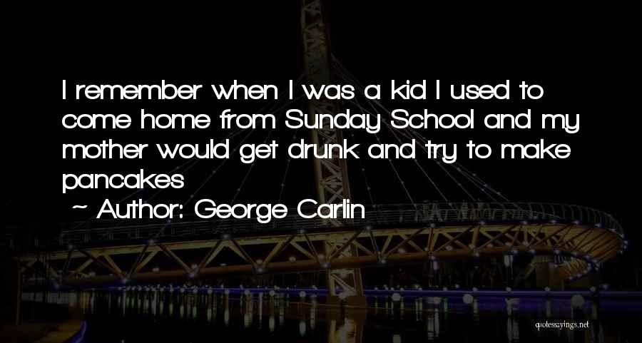 George Carlin Quotes: I Remember When I Was A Kid I Used To Come Home From Sunday School And My Mother Would Get