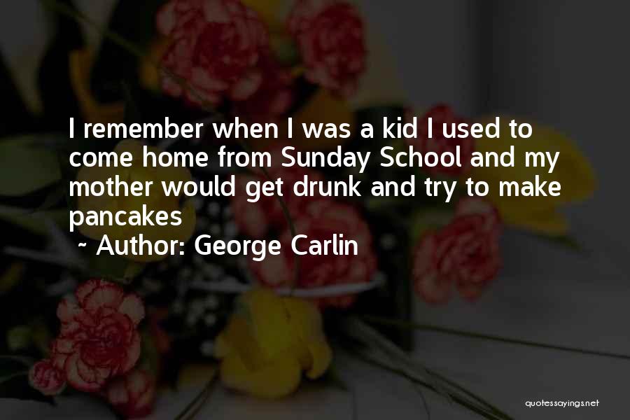 George Carlin Quotes: I Remember When I Was A Kid I Used To Come Home From Sunday School And My Mother Would Get