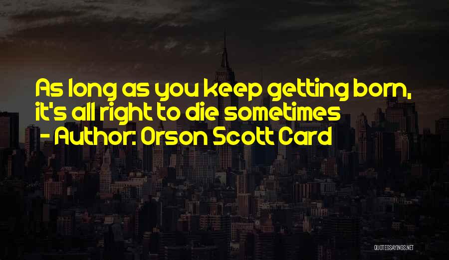 Orson Scott Card Quotes: As Long As You Keep Getting Born, It's All Right To Die Sometimes