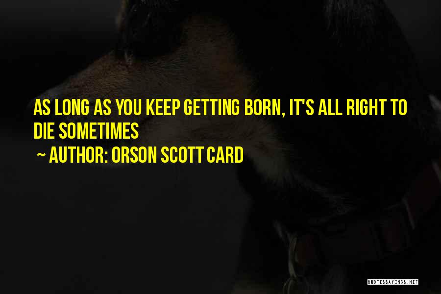 Orson Scott Card Quotes: As Long As You Keep Getting Born, It's All Right To Die Sometimes
