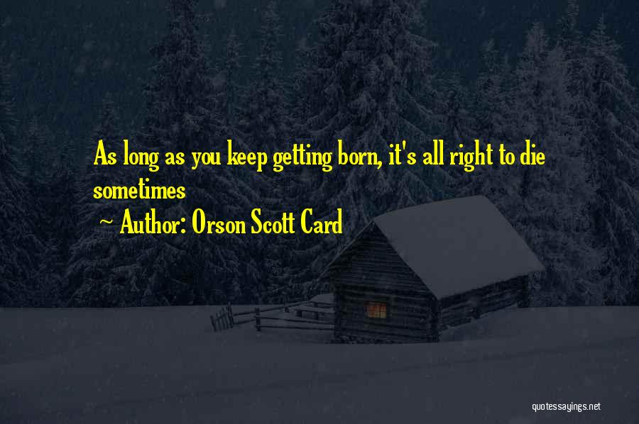 Orson Scott Card Quotes: As Long As You Keep Getting Born, It's All Right To Die Sometimes