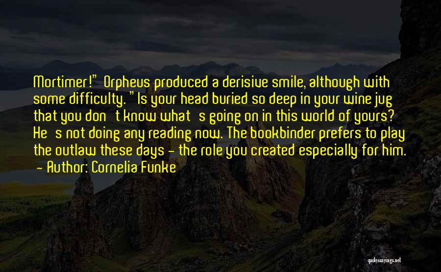 Cornelia Funke Quotes: Mortimer! Orpheus Produced A Derisive Smile, Although With Some Difficulty. Is Your Head Buried So Deep In Your Wine Jug