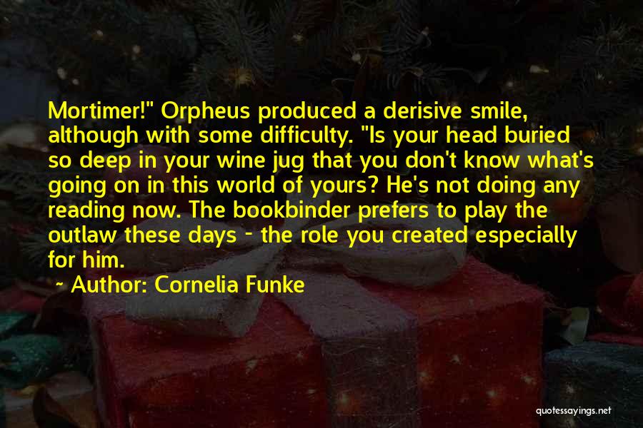 Cornelia Funke Quotes: Mortimer! Orpheus Produced A Derisive Smile, Although With Some Difficulty. Is Your Head Buried So Deep In Your Wine Jug