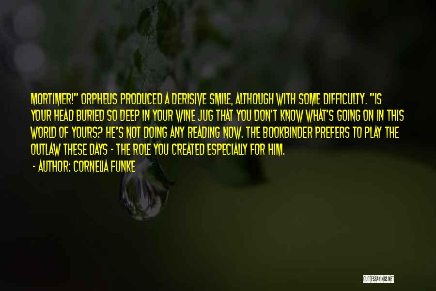 Cornelia Funke Quotes: Mortimer! Orpheus Produced A Derisive Smile, Although With Some Difficulty. Is Your Head Buried So Deep In Your Wine Jug