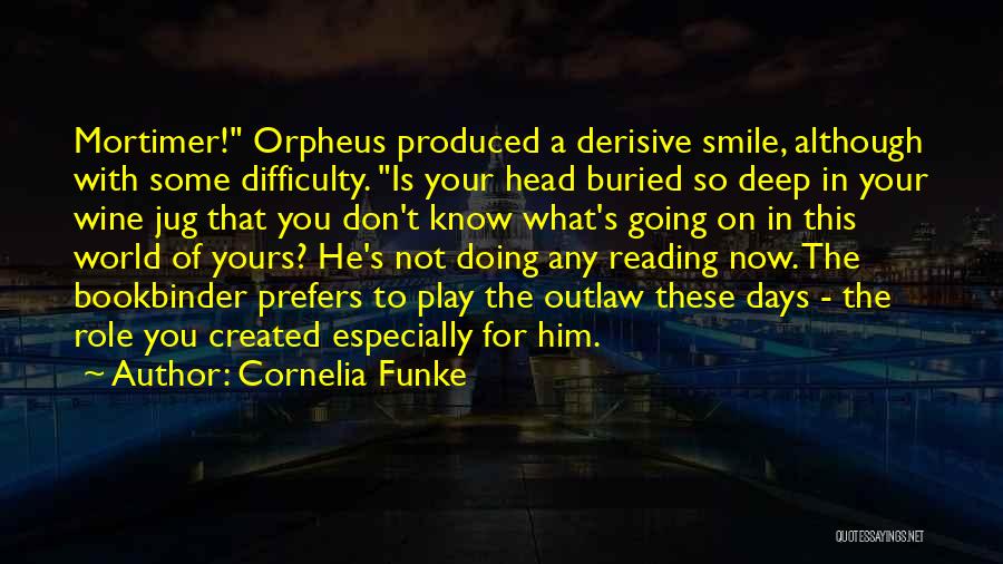 Cornelia Funke Quotes: Mortimer! Orpheus Produced A Derisive Smile, Although With Some Difficulty. Is Your Head Buried So Deep In Your Wine Jug