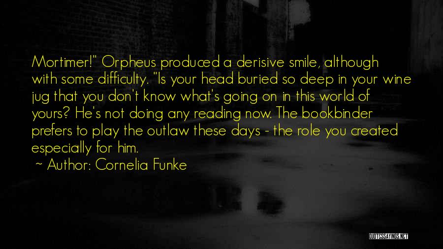 Cornelia Funke Quotes: Mortimer! Orpheus Produced A Derisive Smile, Although With Some Difficulty. Is Your Head Buried So Deep In Your Wine Jug