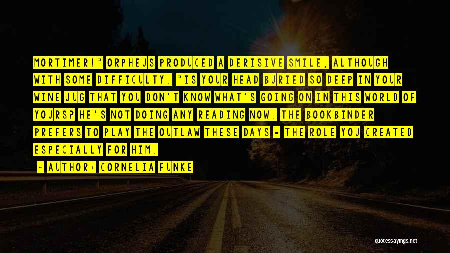 Cornelia Funke Quotes: Mortimer! Orpheus Produced A Derisive Smile, Although With Some Difficulty. Is Your Head Buried So Deep In Your Wine Jug