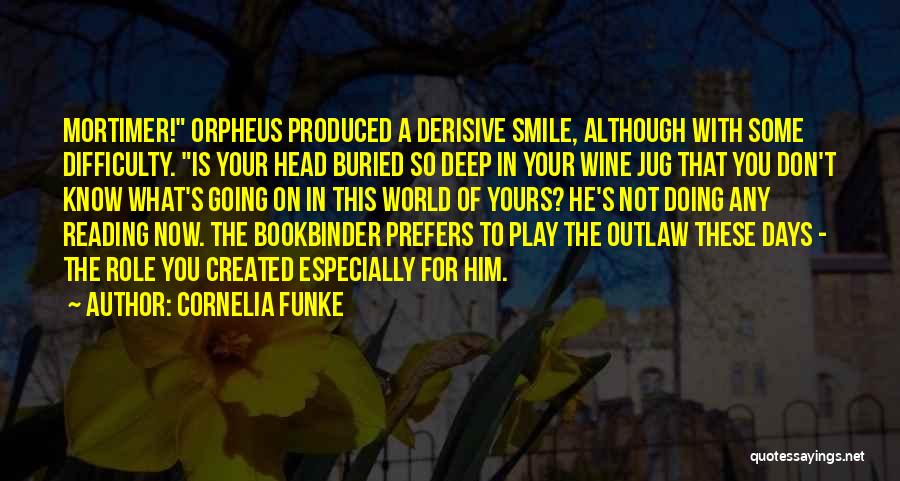 Cornelia Funke Quotes: Mortimer! Orpheus Produced A Derisive Smile, Although With Some Difficulty. Is Your Head Buried So Deep In Your Wine Jug