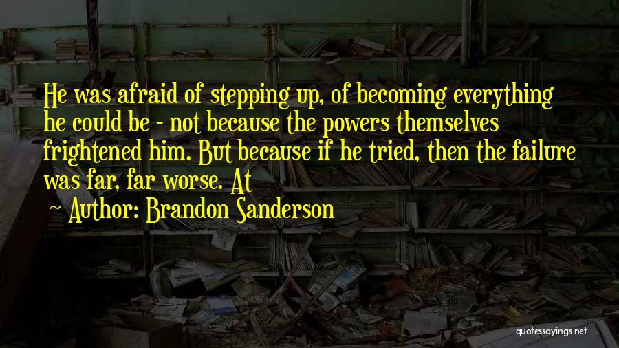 Brandon Sanderson Quotes: He Was Afraid Of Stepping Up, Of Becoming Everything He Could Be - Not Because The Powers Themselves Frightened Him.