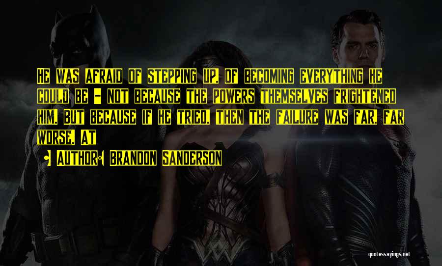 Brandon Sanderson Quotes: He Was Afraid Of Stepping Up, Of Becoming Everything He Could Be - Not Because The Powers Themselves Frightened Him.