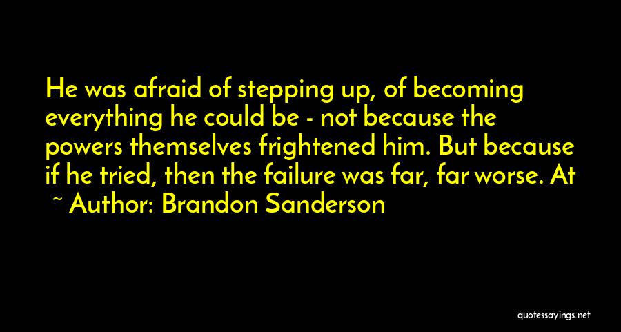 Brandon Sanderson Quotes: He Was Afraid Of Stepping Up, Of Becoming Everything He Could Be - Not Because The Powers Themselves Frightened Him.