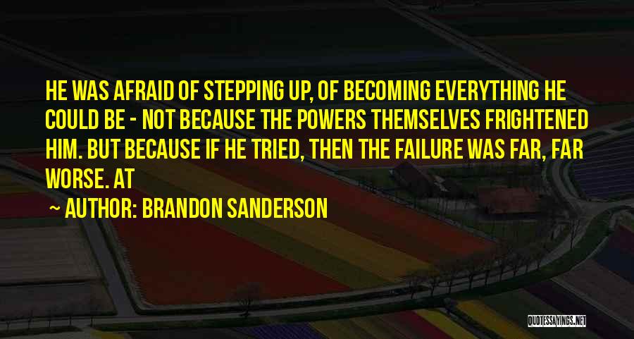 Brandon Sanderson Quotes: He Was Afraid Of Stepping Up, Of Becoming Everything He Could Be - Not Because The Powers Themselves Frightened Him.