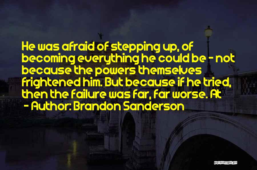 Brandon Sanderson Quotes: He Was Afraid Of Stepping Up, Of Becoming Everything He Could Be - Not Because The Powers Themselves Frightened Him.