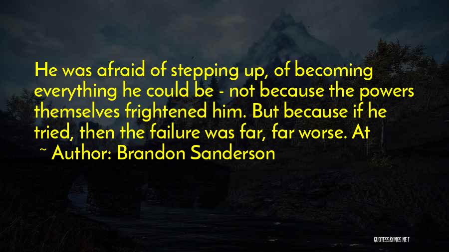 Brandon Sanderson Quotes: He Was Afraid Of Stepping Up, Of Becoming Everything He Could Be - Not Because The Powers Themselves Frightened Him.