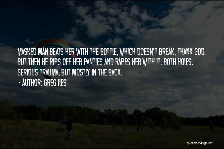 Greg Iles Quotes: Masked Man Beats Her With The Bottle, Which Doesn't Break, Thank God. But Then He Rips Off Her Panties And