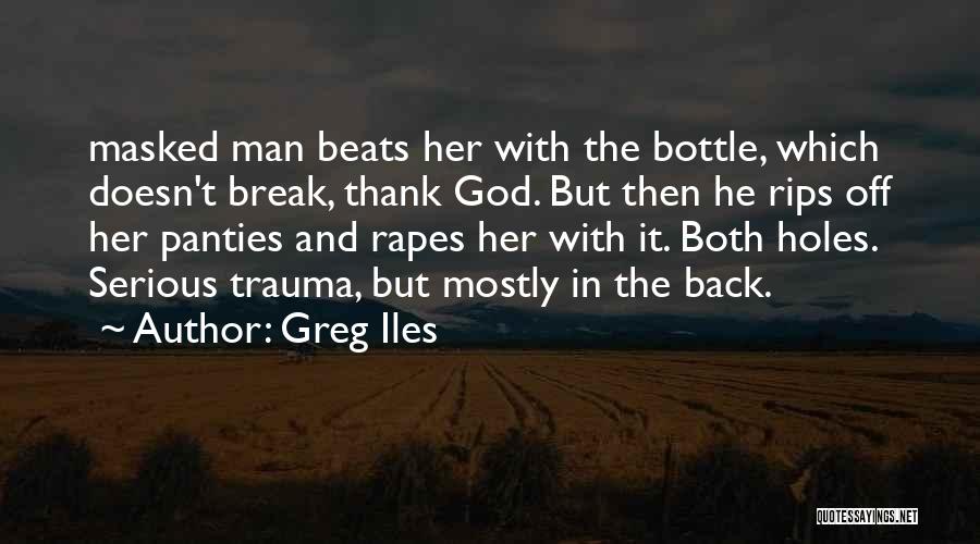 Greg Iles Quotes: Masked Man Beats Her With The Bottle, Which Doesn't Break, Thank God. But Then He Rips Off Her Panties And