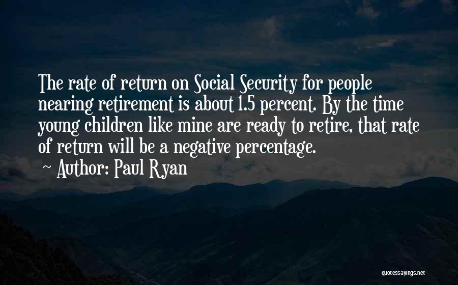 Paul Ryan Quotes: The Rate Of Return On Social Security For People Nearing Retirement Is About 1.5 Percent. By The Time Young Children