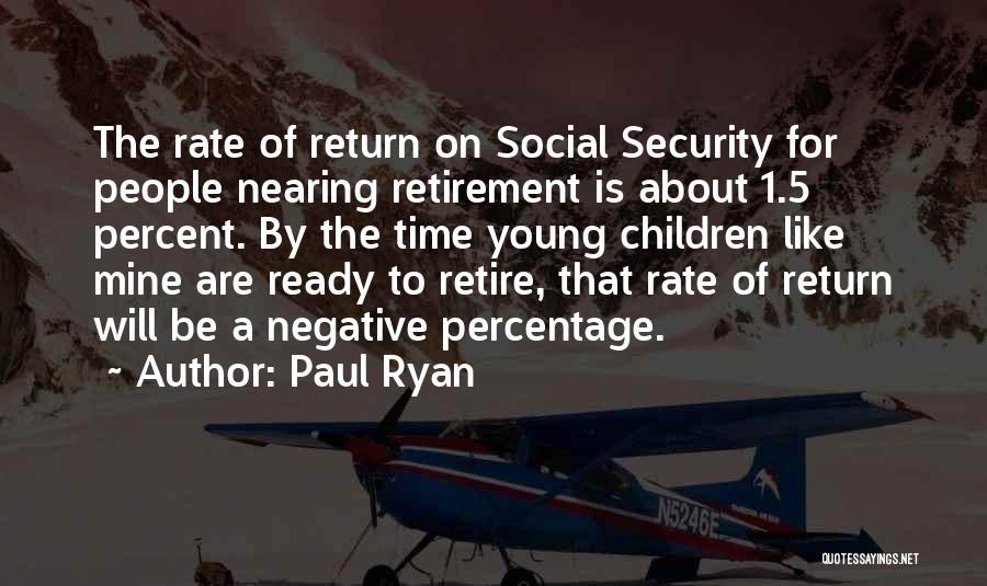 Paul Ryan Quotes: The Rate Of Return On Social Security For People Nearing Retirement Is About 1.5 Percent. By The Time Young Children