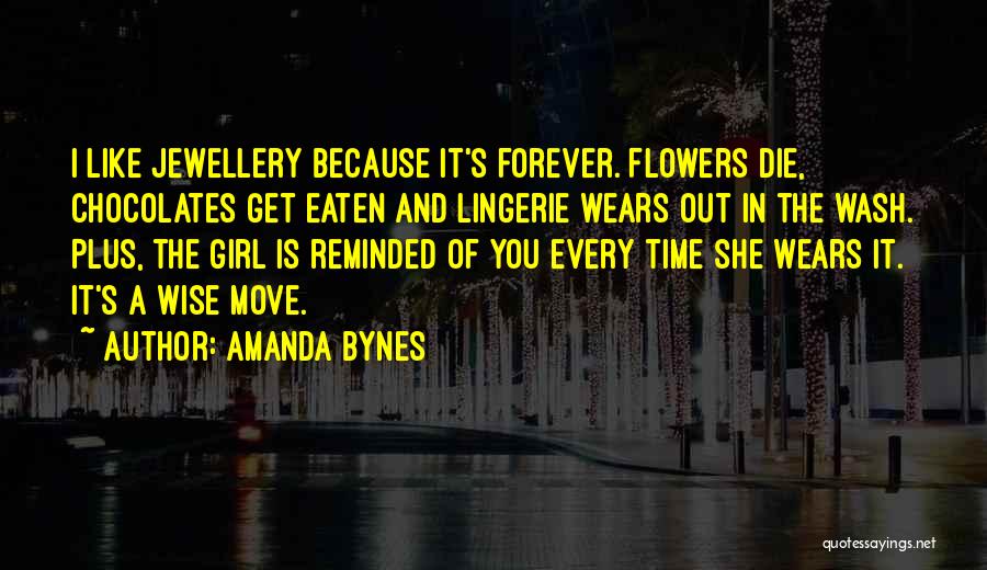 Amanda Bynes Quotes: I Like Jewellery Because It's Forever. Flowers Die, Chocolates Get Eaten And Lingerie Wears Out In The Wash. Plus, The