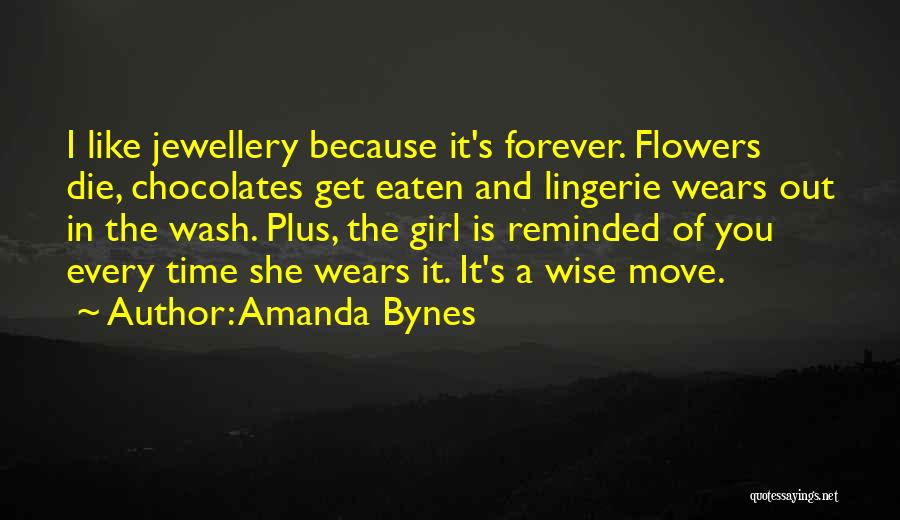 Amanda Bynes Quotes: I Like Jewellery Because It's Forever. Flowers Die, Chocolates Get Eaten And Lingerie Wears Out In The Wash. Plus, The