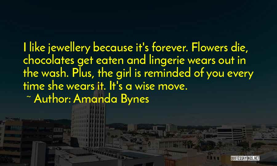 Amanda Bynes Quotes: I Like Jewellery Because It's Forever. Flowers Die, Chocolates Get Eaten And Lingerie Wears Out In The Wash. Plus, The