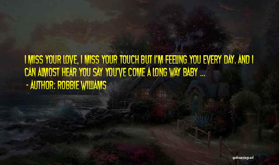 Robbie Williams Quotes: I Miss Your Love, I Miss Your Touch But I'm Feeling You Every Day. And I Can Almost Hear You