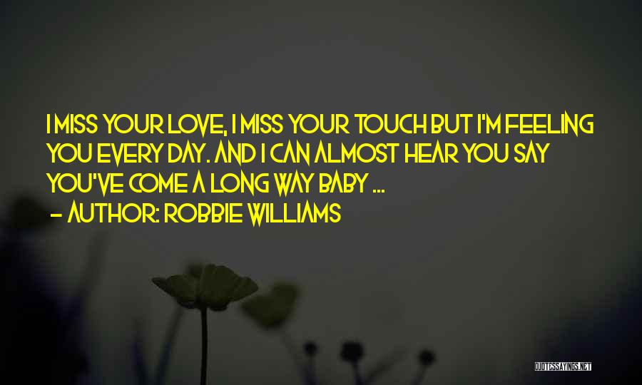 Robbie Williams Quotes: I Miss Your Love, I Miss Your Touch But I'm Feeling You Every Day. And I Can Almost Hear You
