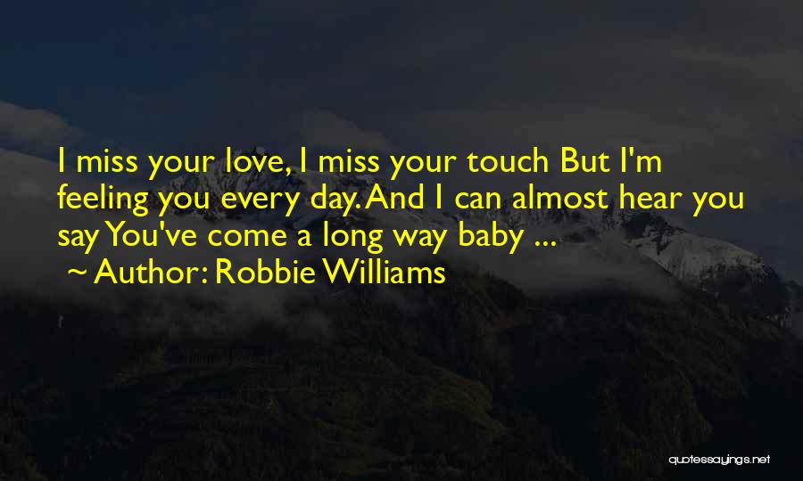 Robbie Williams Quotes: I Miss Your Love, I Miss Your Touch But I'm Feeling You Every Day. And I Can Almost Hear You