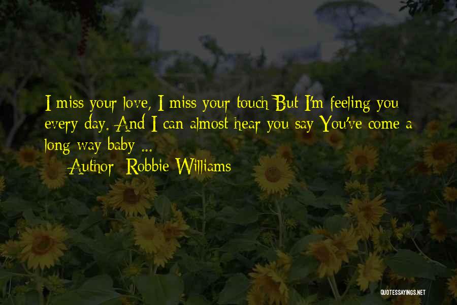 Robbie Williams Quotes: I Miss Your Love, I Miss Your Touch But I'm Feeling You Every Day. And I Can Almost Hear You