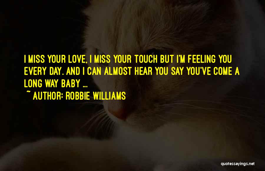 Robbie Williams Quotes: I Miss Your Love, I Miss Your Touch But I'm Feeling You Every Day. And I Can Almost Hear You