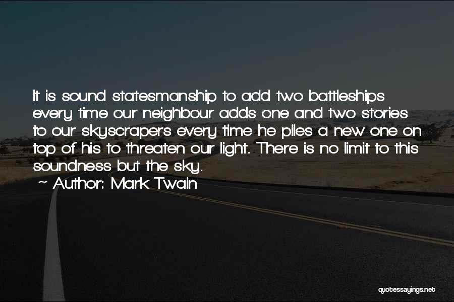 Mark Twain Quotes: It Is Sound Statesmanship To Add Two Battleships Every Time Our Neighbour Adds One And Two Stories To Our Skyscrapers