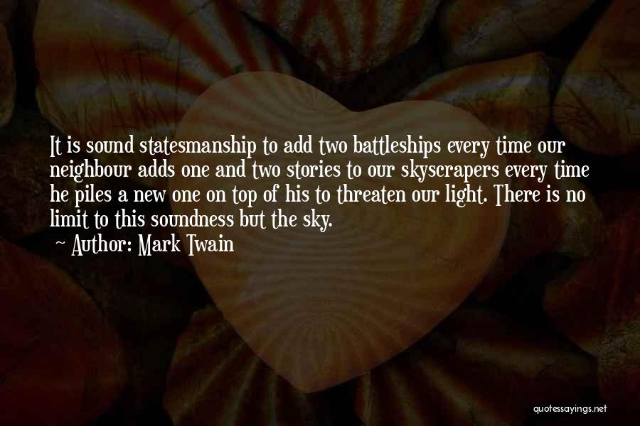 Mark Twain Quotes: It Is Sound Statesmanship To Add Two Battleships Every Time Our Neighbour Adds One And Two Stories To Our Skyscrapers